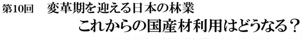 伝統構法を考える勉強会・・・第10回変革期を迎える日本の林業「これからの国産材利用はどうなる?」